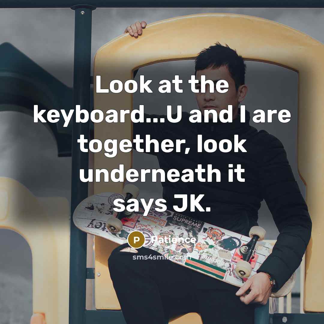 “Look at the keyboard...U and I are together, look underneath…” quote by Patience