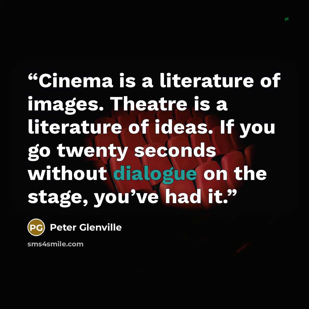 “Cinema is a literature of images. Theatre is a literature of ideas. If you go twenty seconds without dialogue on the stage, you’ve had it.” quote by Peter Glenville