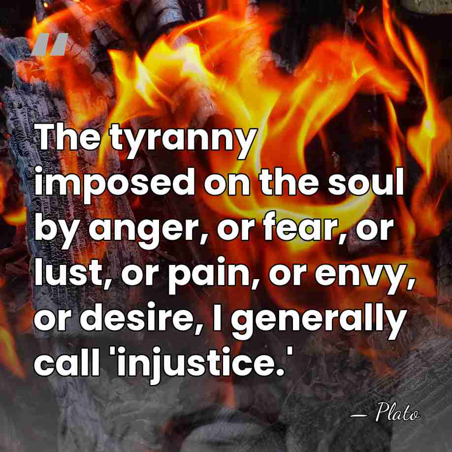 The tyranny imposed on the soul by anger, or fear, or lust,&hellip; - Plato