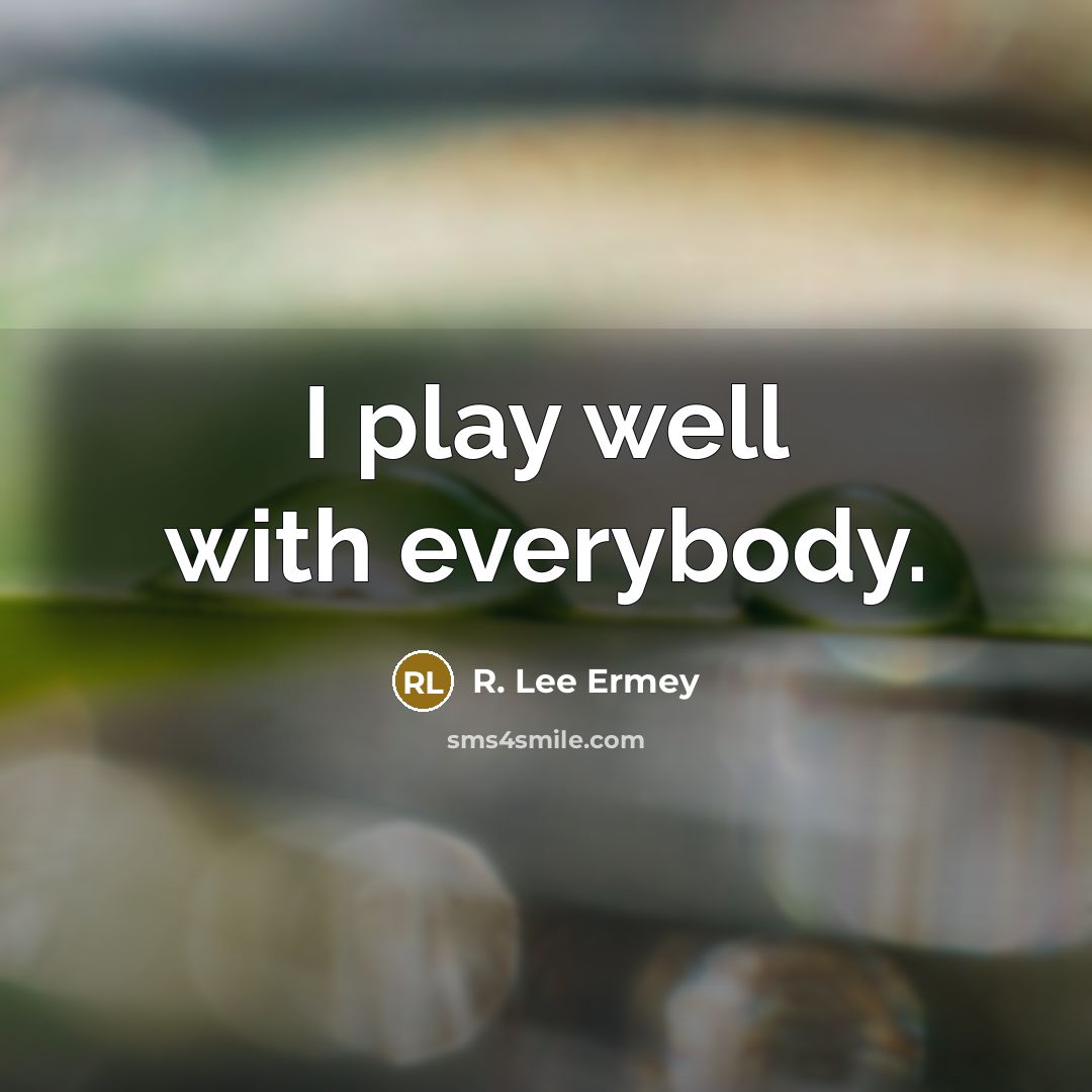 “I play well with everybody.…” quote by R. Lee Ermey