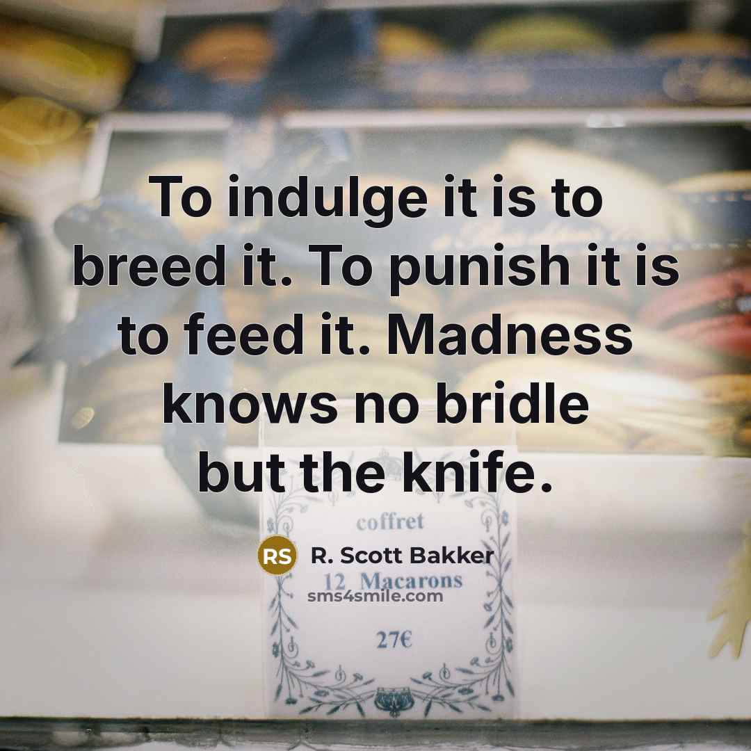“To indulge it is to breed it. To punish it…” quote by R. Scott Bakker