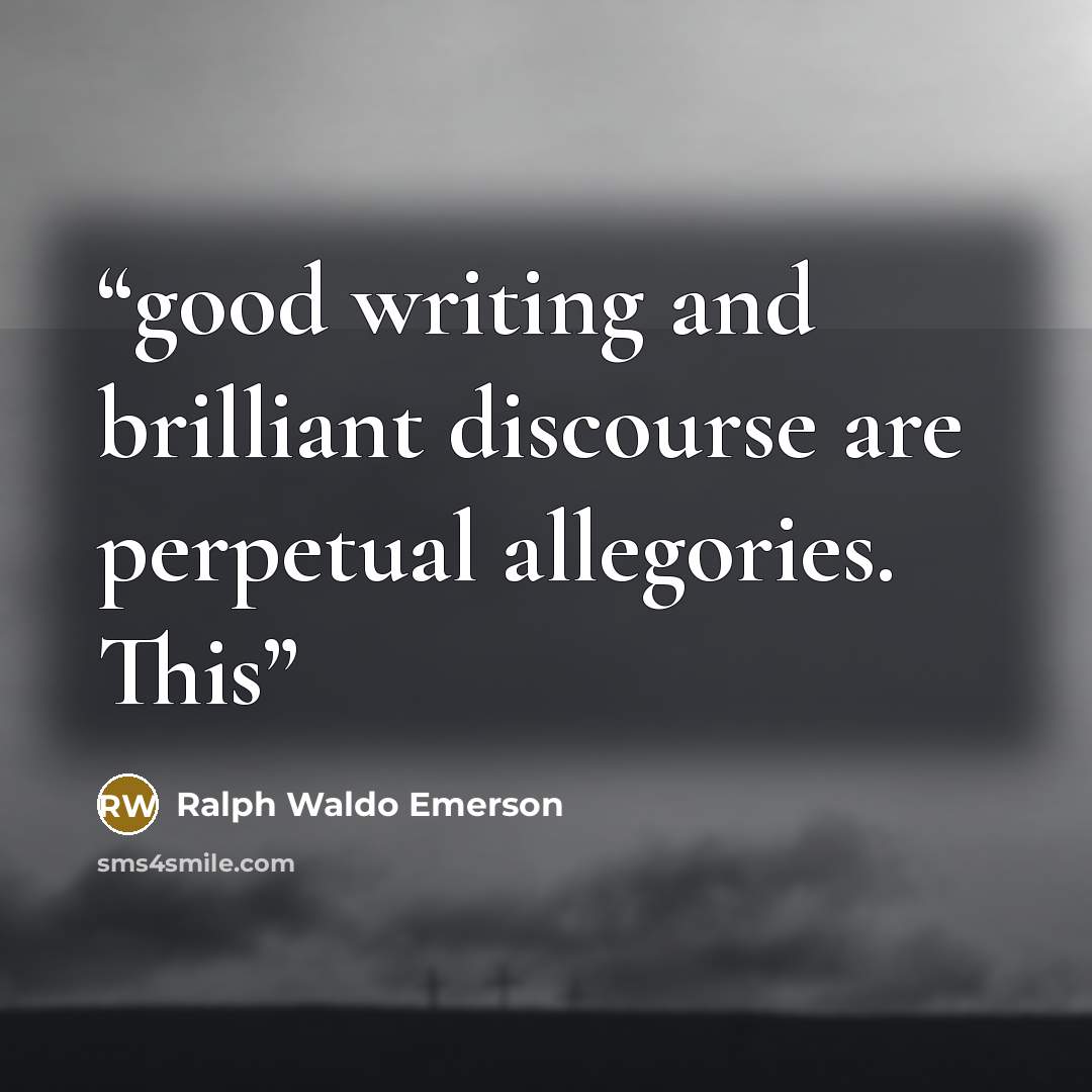 “good writing and brilliant discourse are perpetual allegories. This” quote by Ralph Waldo Emerson