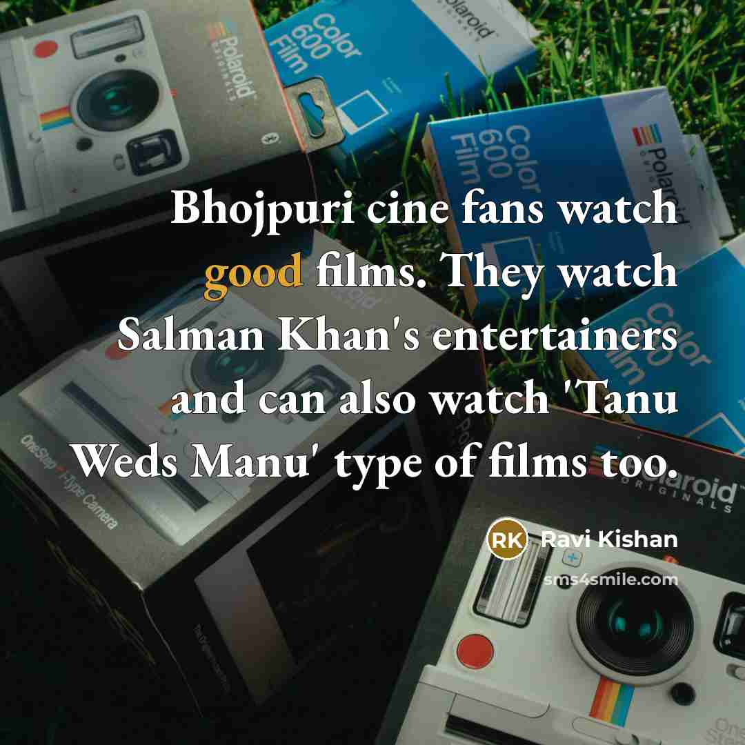 “Bhojpuri cine fans watch good films. They watch Salman Khan's entertainers and can also watch 'Tanu Weds Manu' type of films too.” quote by Ravi Kishan