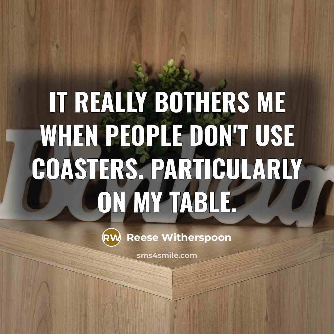 “It really bothers me when people don't use coasters. Particularly…” quote by Reese Witherspoon