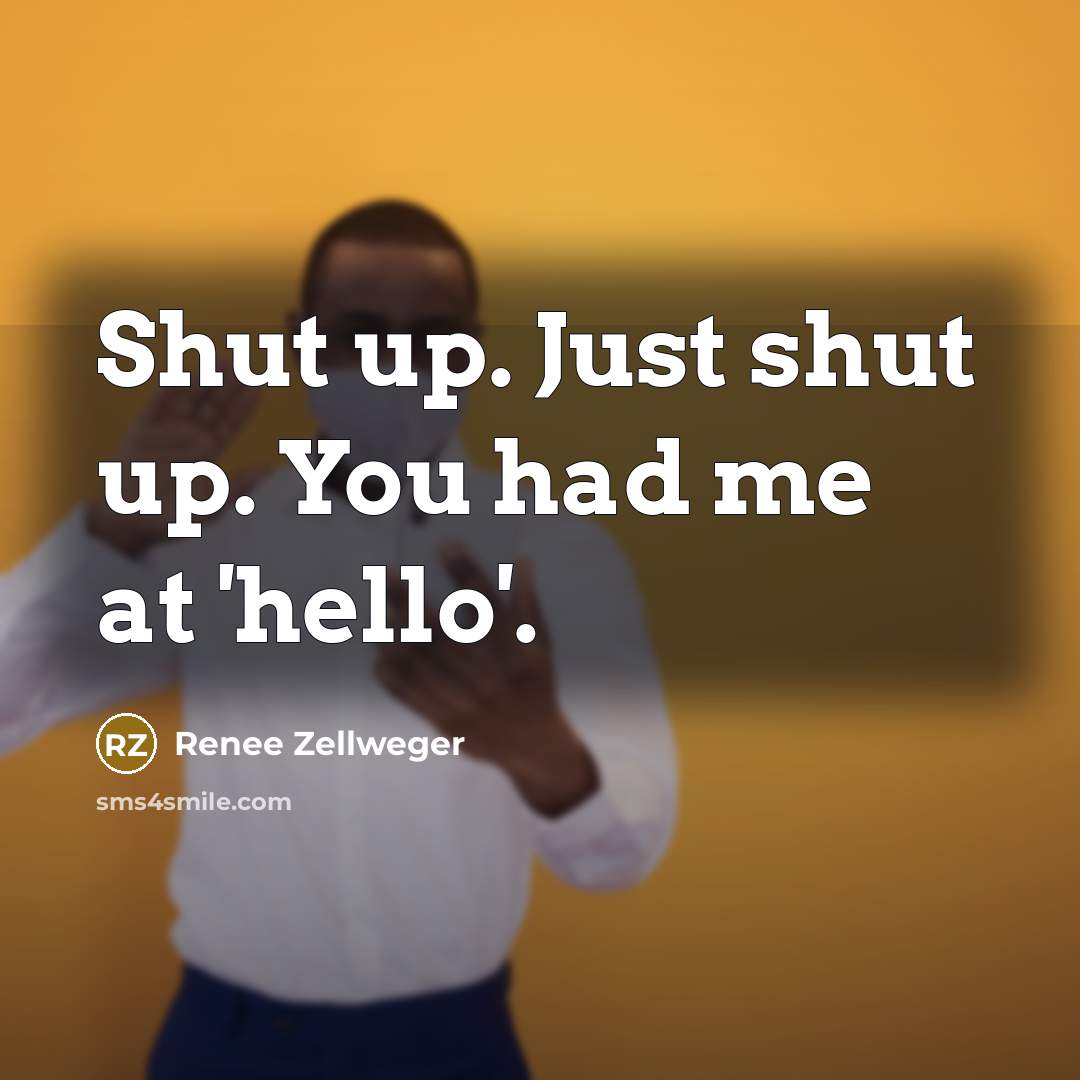 “Shut up. Just shut up. You had me at 'hello'.…” quote by Renee Zellweger