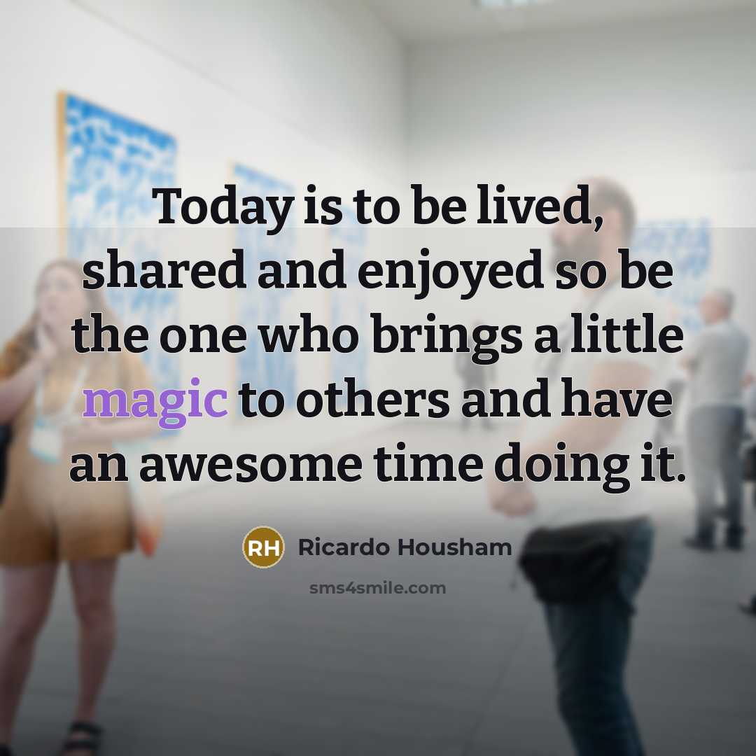“Today is to be lived, shared and enjoyed so be…” quote by Ricardo Housham