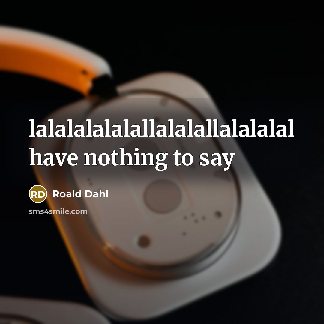 “lalalalalalallalalallalalalal have nothing to say…” quote by Roald Dahl