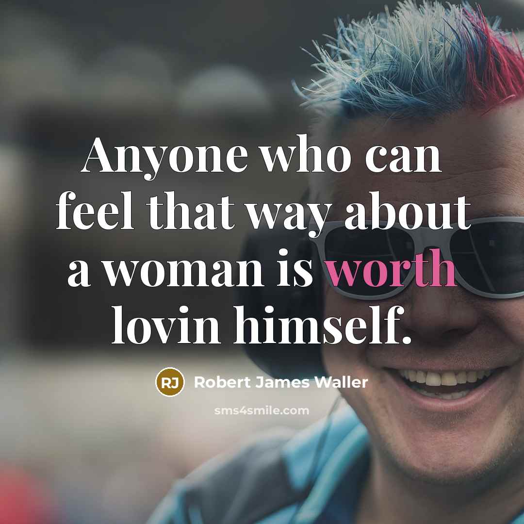 “Anyone who can feel that way about a woman is worth lovin himself.” quote by Robert James Waller