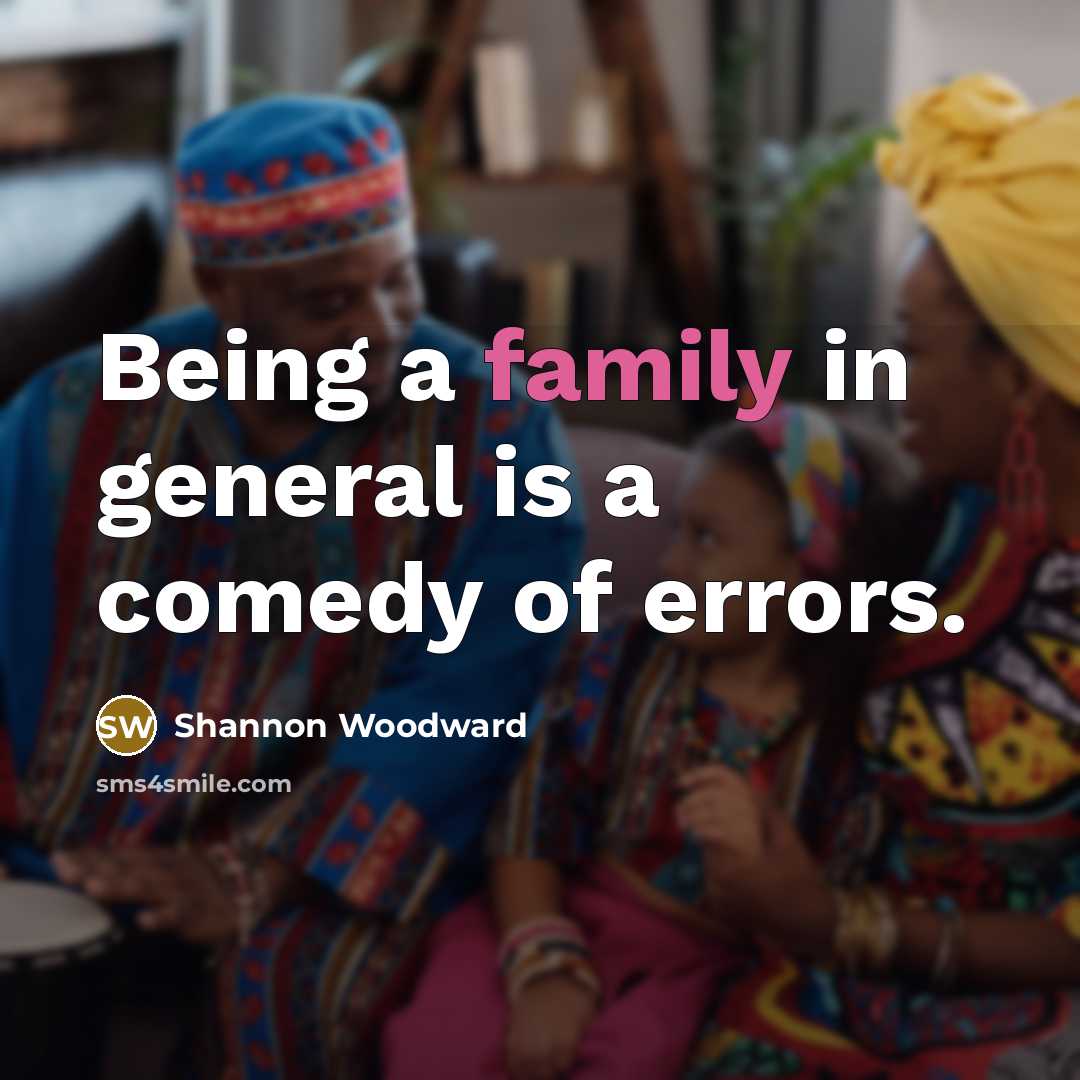 “Being a family in general is a comedy of errors.…” quote by Shannon Woodward