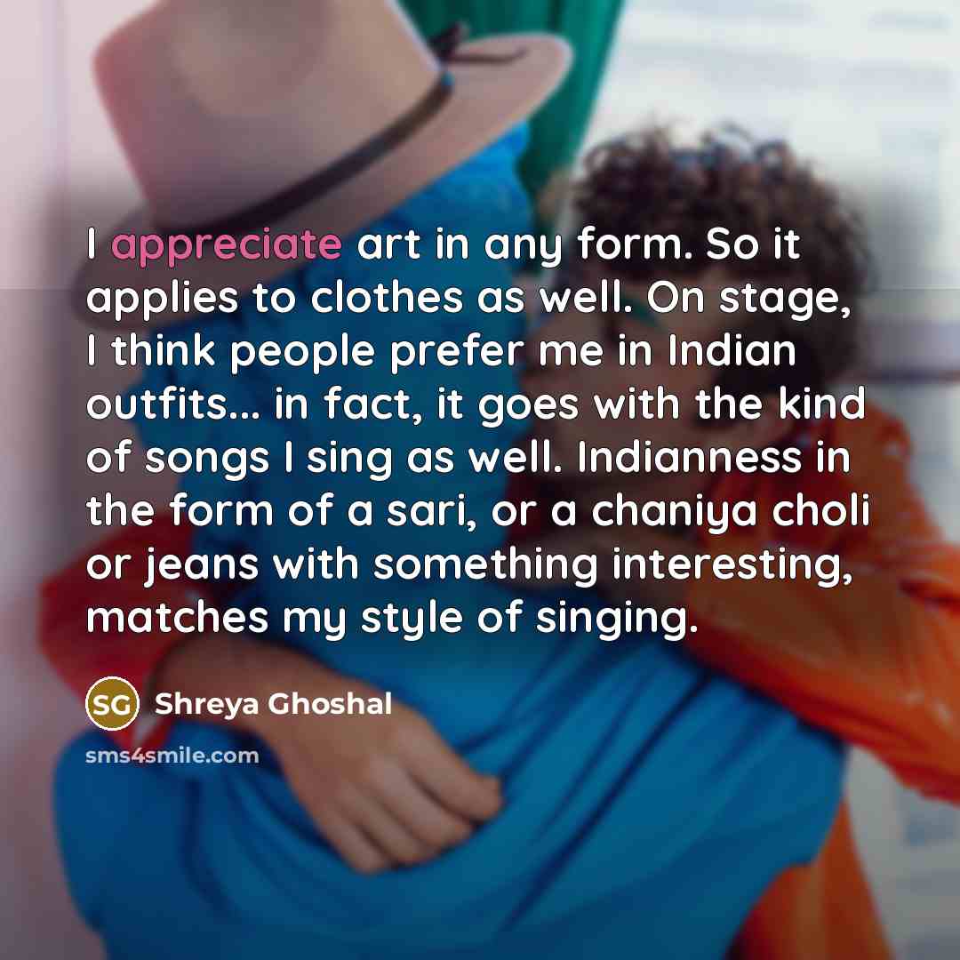 “I appreciate art in any form. So it applies to…” quote by Shreya Ghoshal