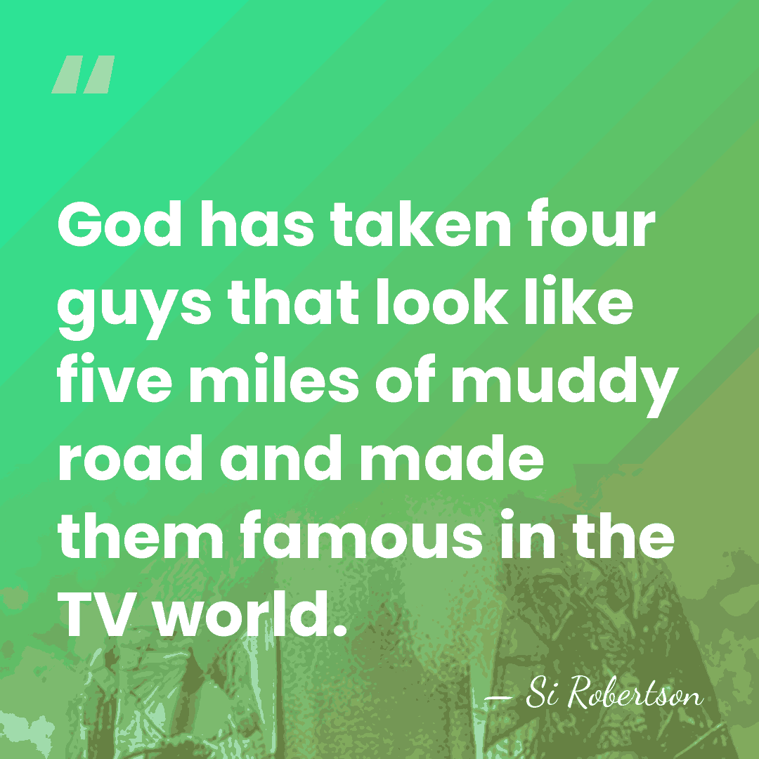 God has taken four guys that look like five miles of muddy&hellip; - Si Robertson