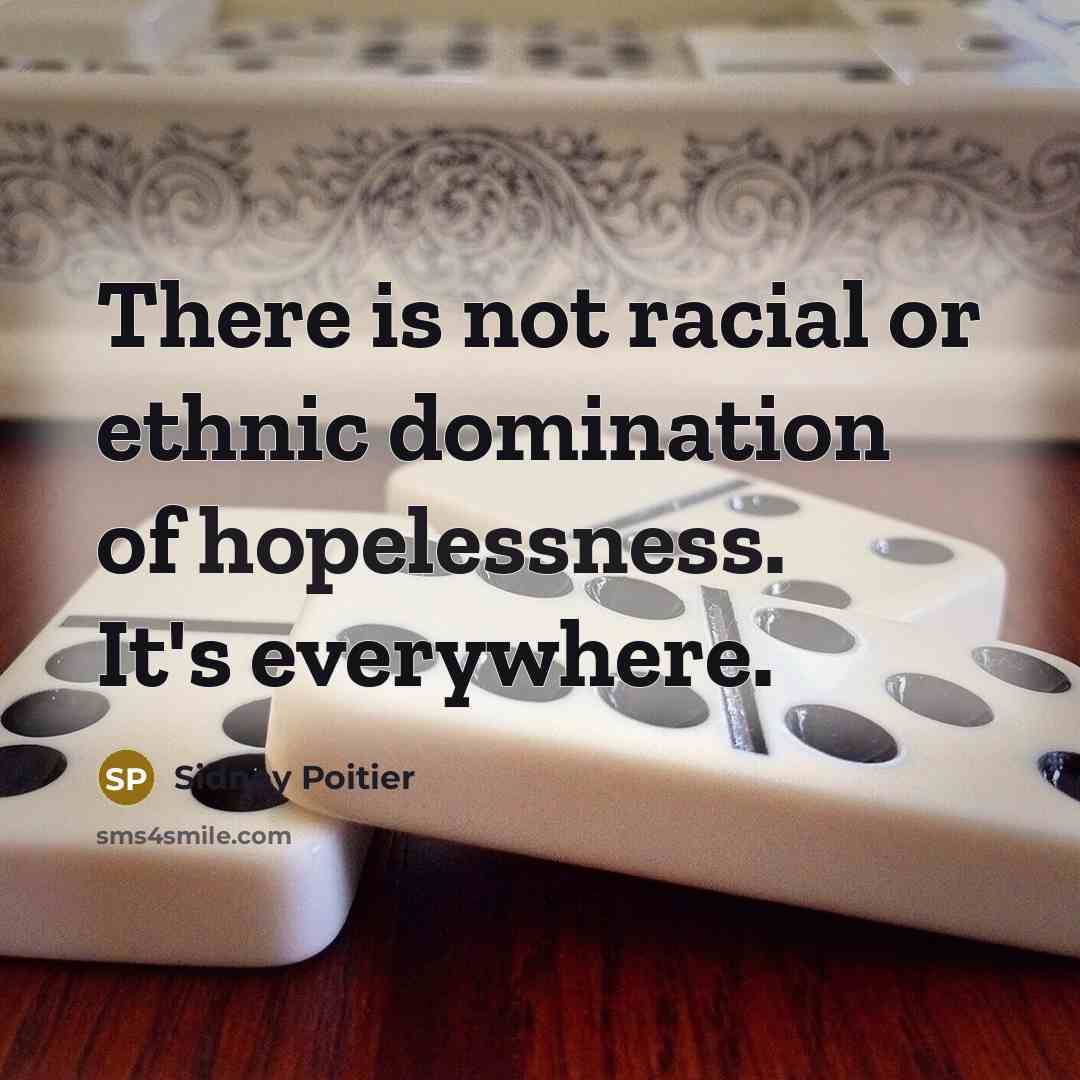 “There is not racial or ethnic domination of hopelessness. It's…” quote by Sidney Poitier