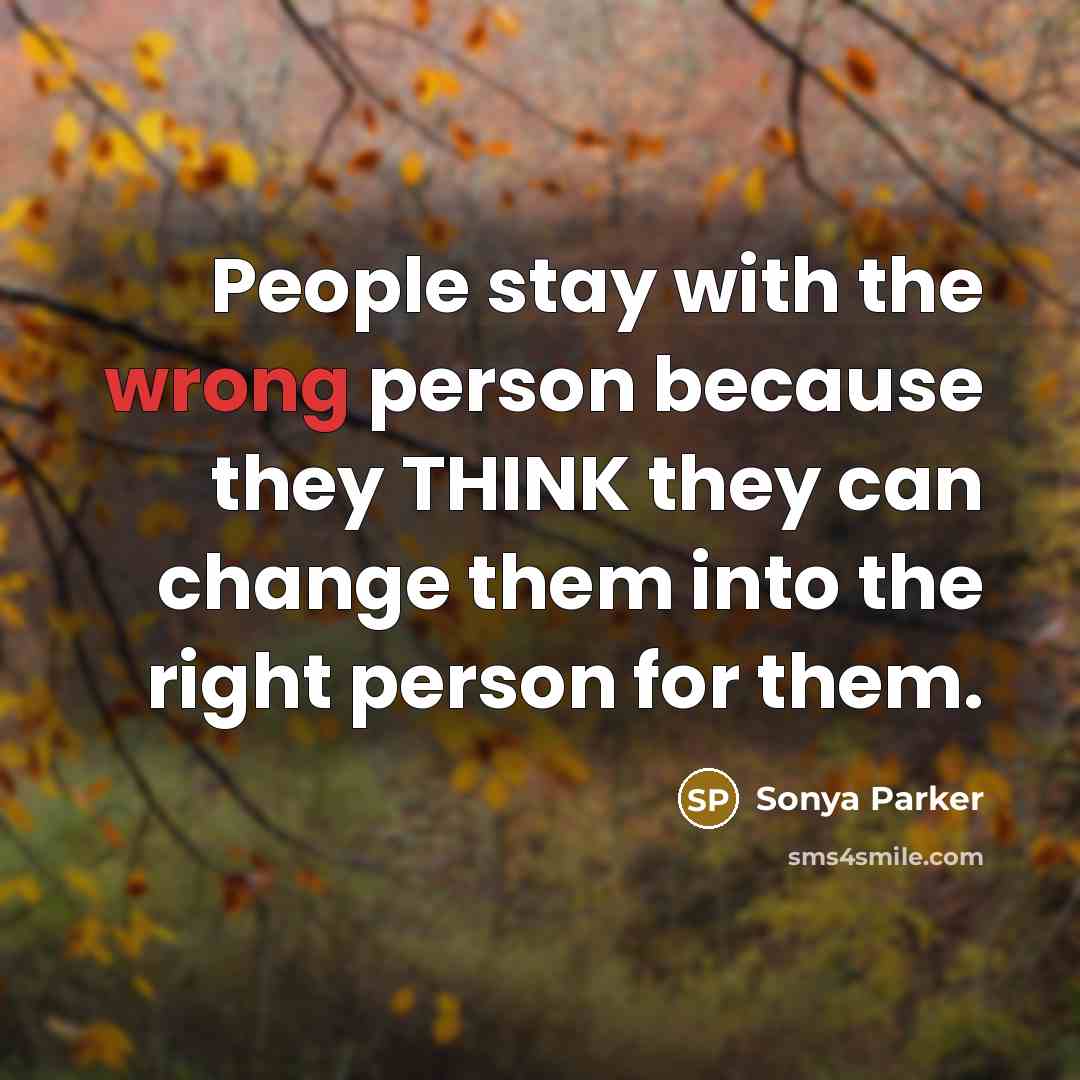 “People stay with the wrong person because they THINK they…” quote by SONYA PARKER