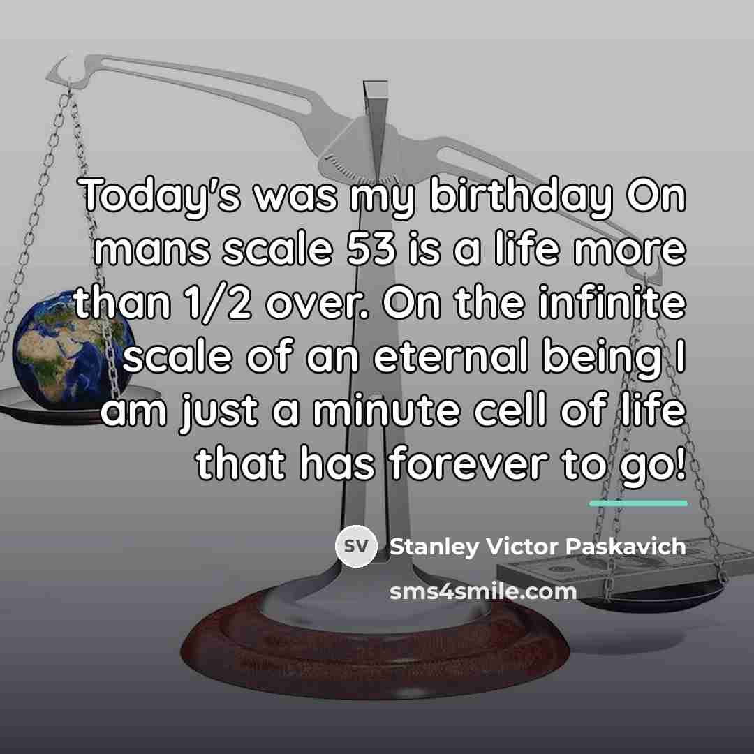 “Today's was my birthday On mans scale 53 is a…” quote by Stanley Victor Paskavich