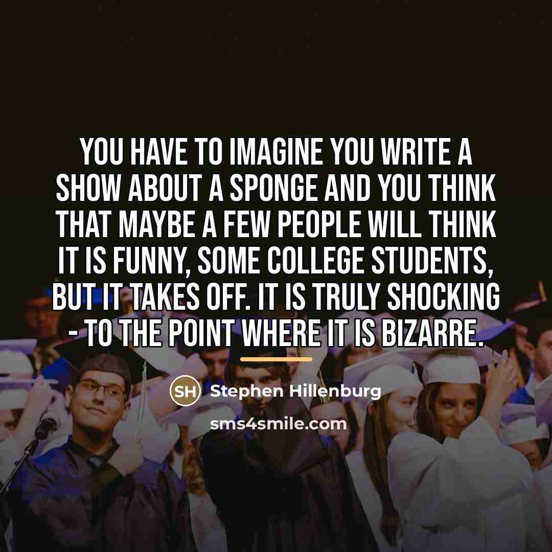 “You have to imagine you write a show about a…” quote by Stephen Hillenburg