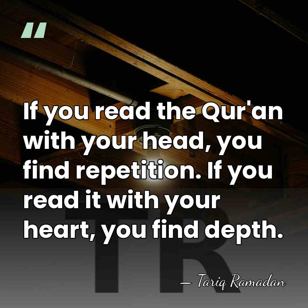 If you read the Qur'an with your head, you find repetition. If&hellip; - Tariq Ramadan