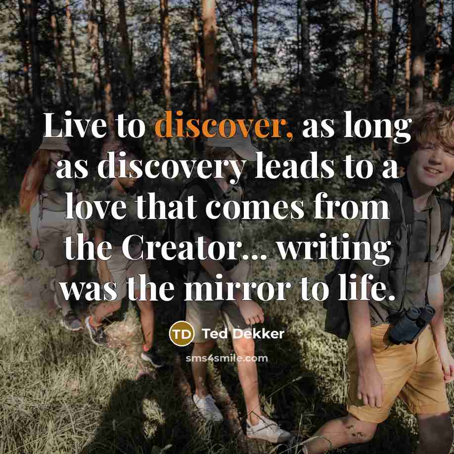 “Live to discover, as long as discovery leads to a…” quote by Ted Dekker