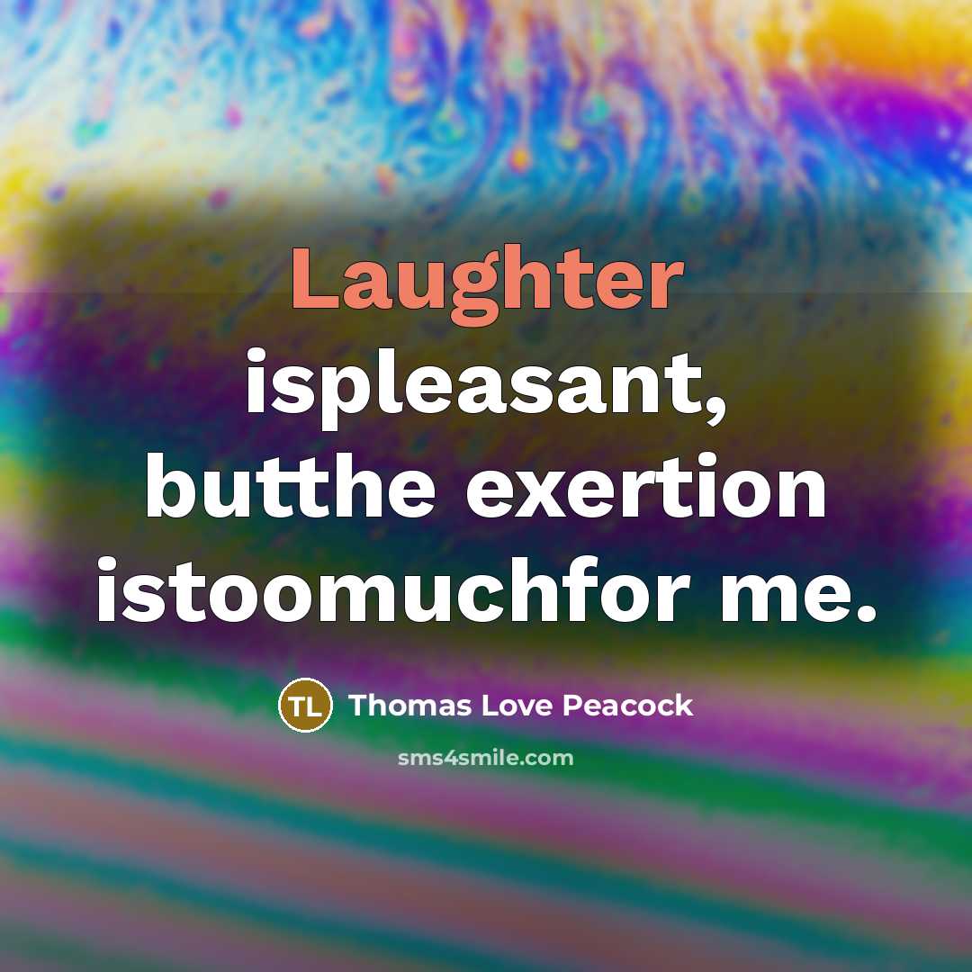 “Laughter ispleasant, butthe exertion istoomuchfor me.” quote by Thomas Love Peacock