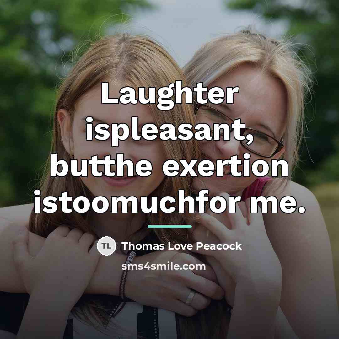 “Laughter ispleasant, butthe exertion istoomuchfor me.…” quote by Thomas Love Peacock