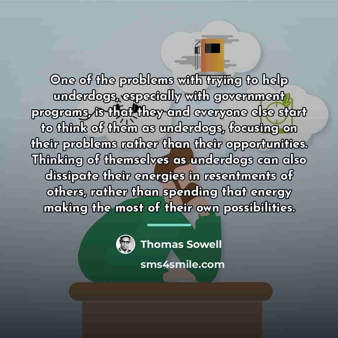 “One of the problems with trying to help underdogs, especially…” quote by Thomas Sowell
