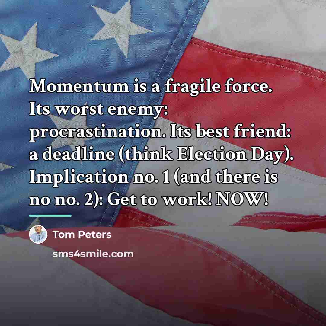 “Momentum is a fragile force. Its worst enemy: procrastination. Its…” quote by Tom Peters