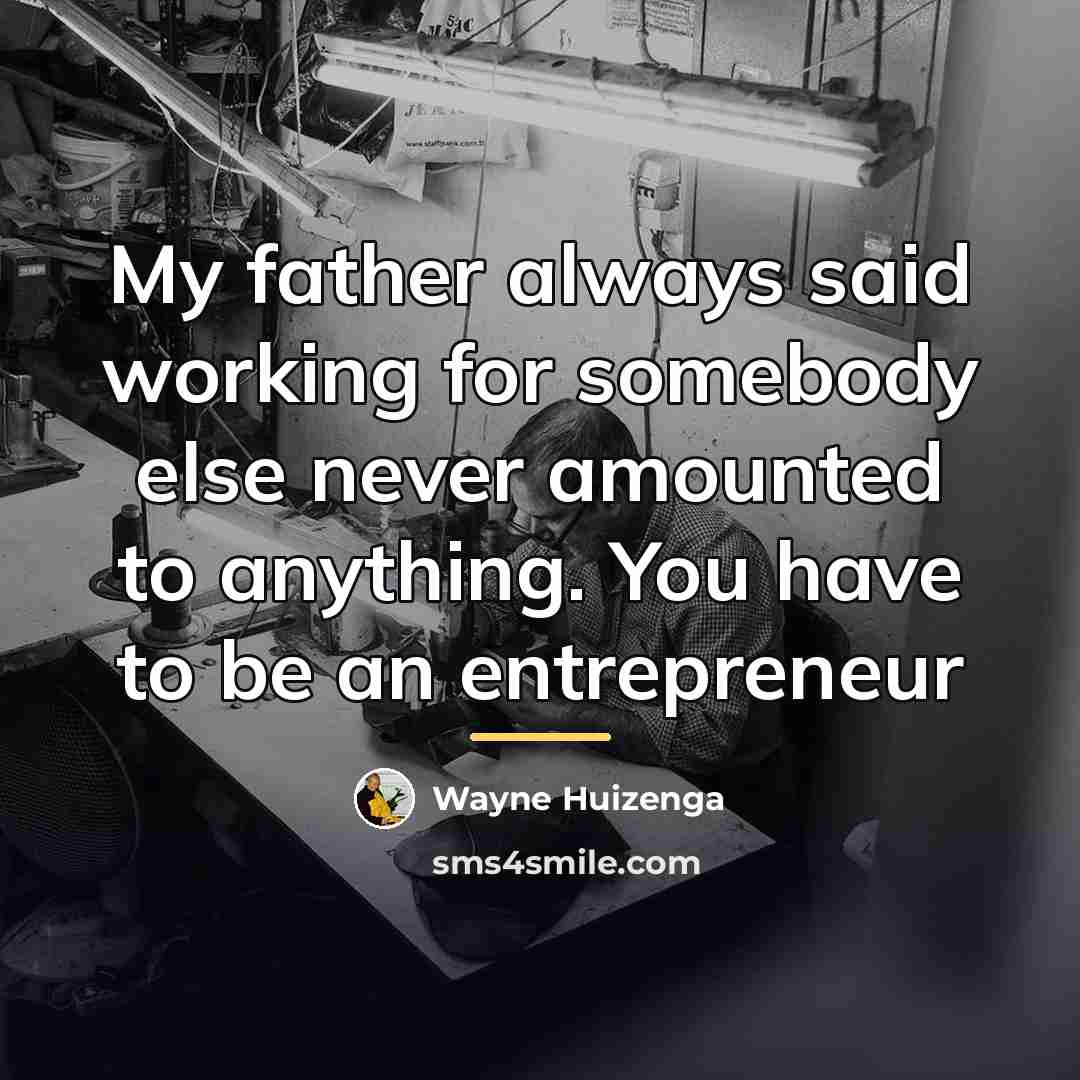 “My father always said working for somebody else never amounted…” quote by Wayne Huizenga