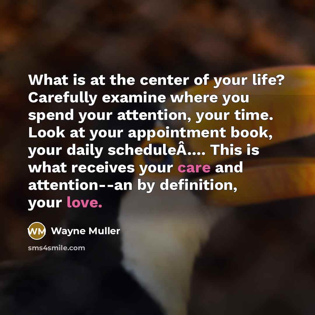 “What is at the center of your life? Carefully examine…” quote by Wayne Muller