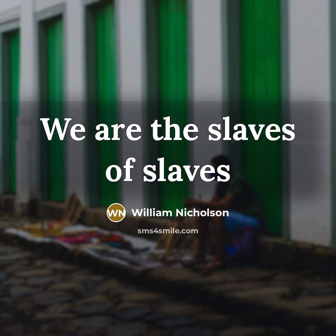 “We are the slaves of slaves…” quote by William Nicholson