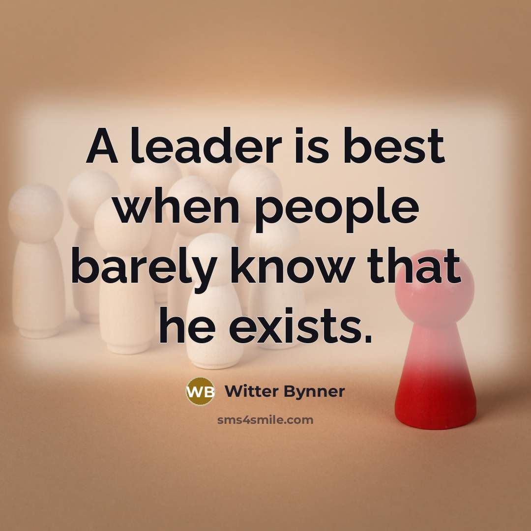 “A leader is best when people barely know that he…” quote by Witter Bynner