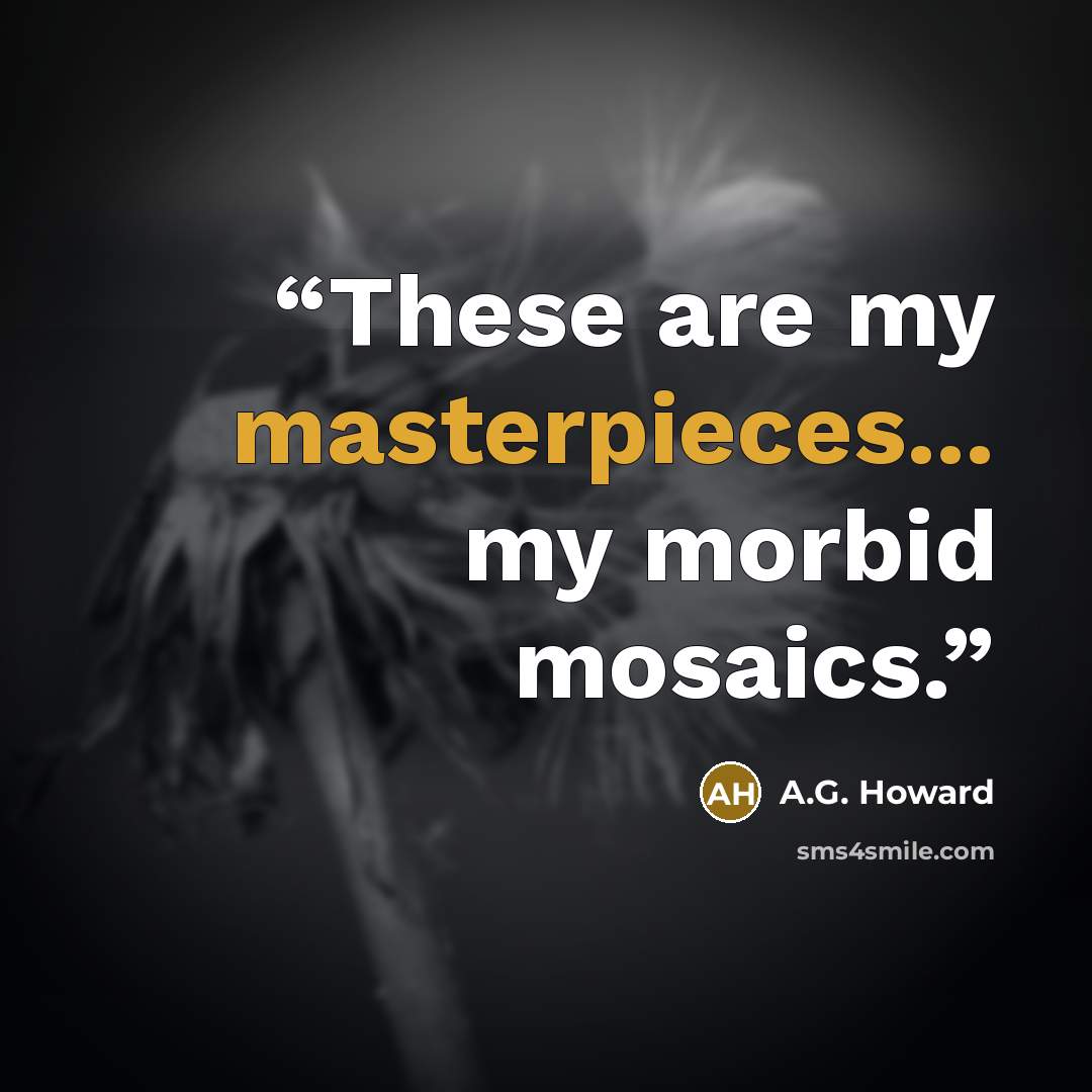 “These are my masterpieces... my morbid mosaics.” quote by A.G. Howard