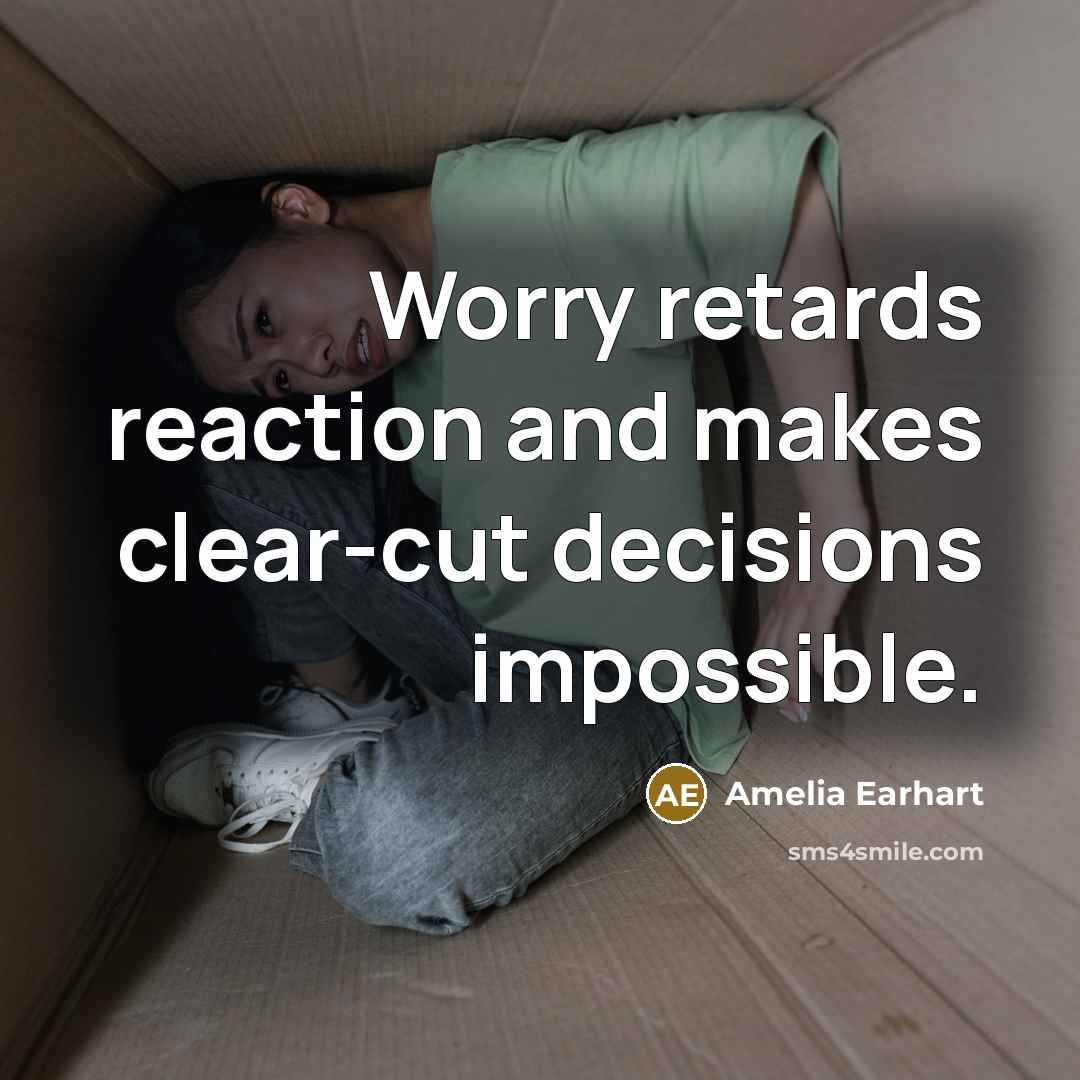 “Worry retards reaction and makes clear-cut decisions impossible.” quote by Amelia Earhart