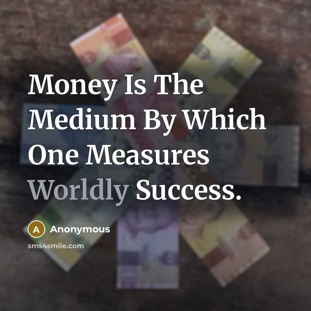 “Money Is The Medium By Which One Measures Worldly Success.…” quote by Anonymous