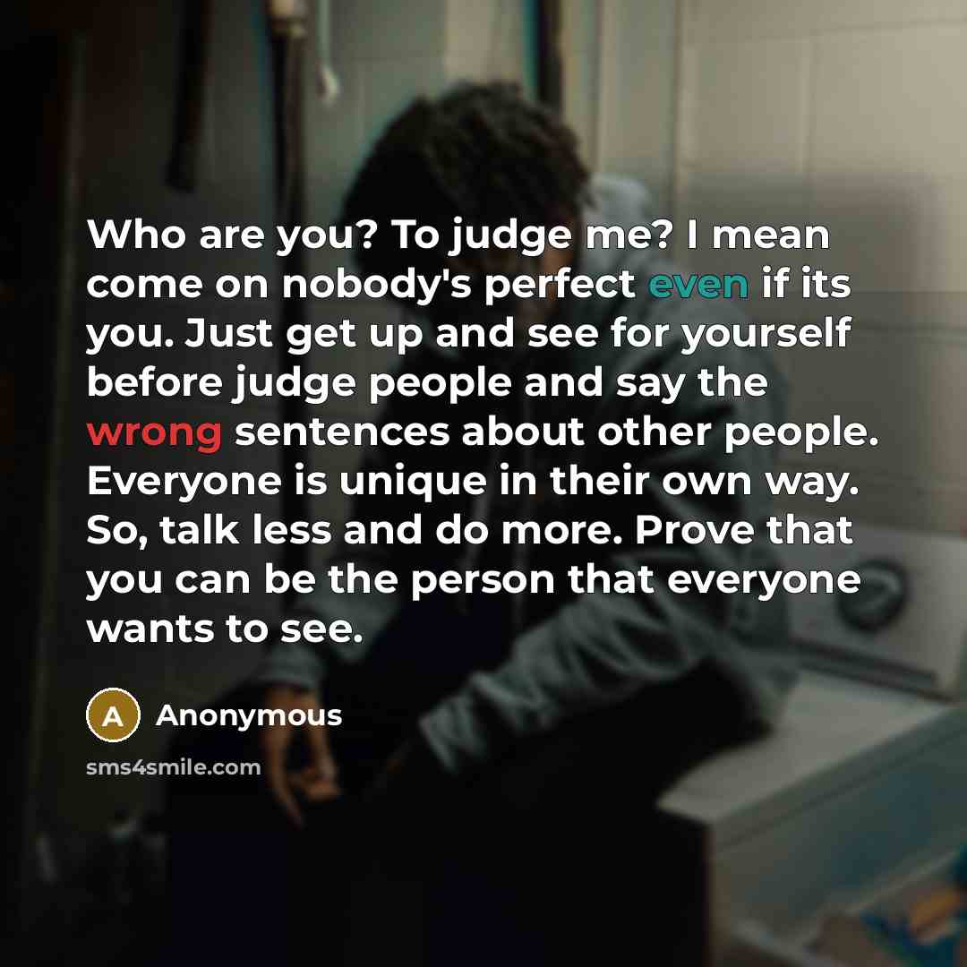 “Who are you? To judge me? I mean come on…” quote by Anonymous