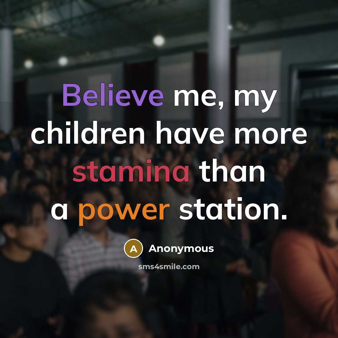 “Believe me, my children have more stamina than a power…” quote by Anonymous