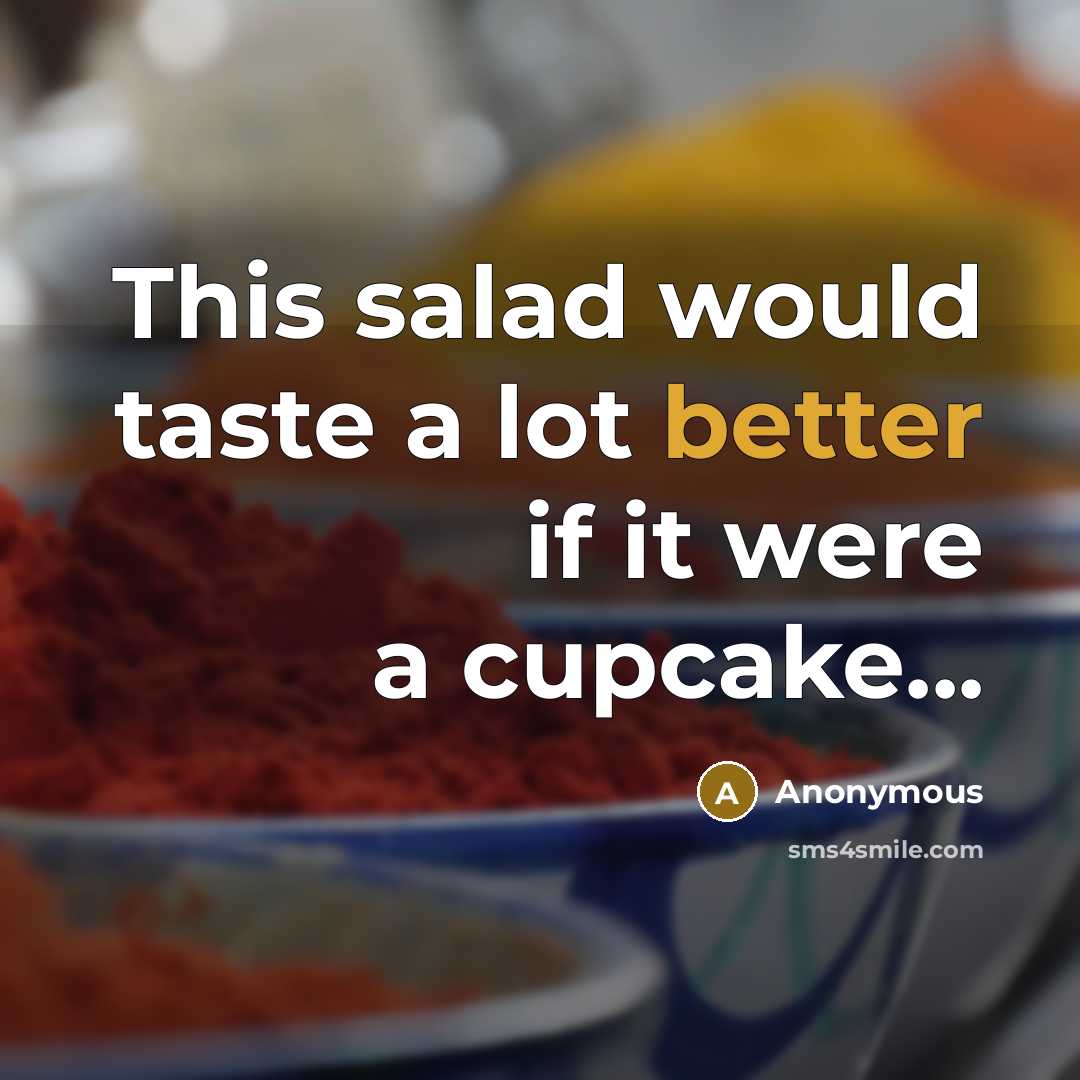 “This salad would taste a lot better if it were a cupcake...” quote by Anonymous