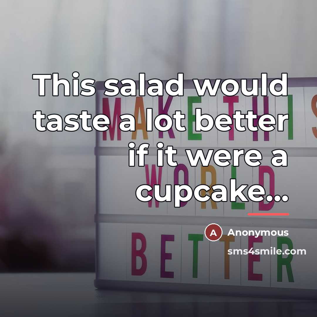 “This salad would taste a lot better if it were…” quote by Anonymous