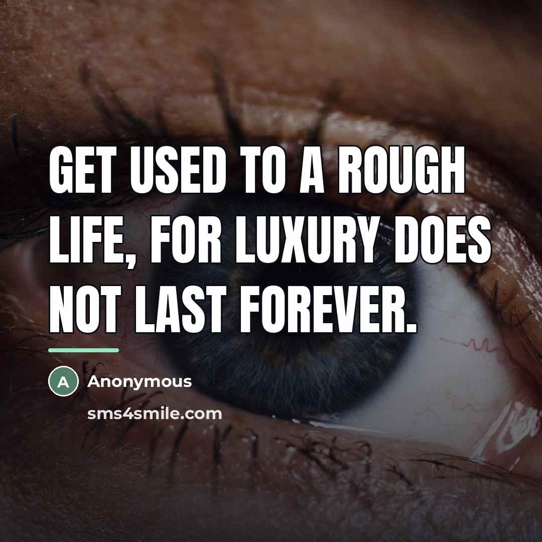“Get used to a rough life, for luxury does not…” quote by Anonymous