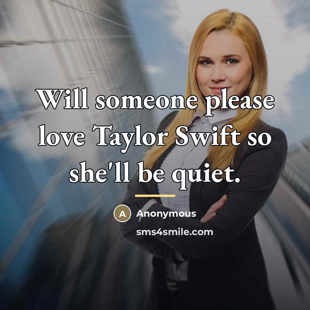“Will someone please love Taylor Swift so she'll be quiet.…” quote by Anonymous