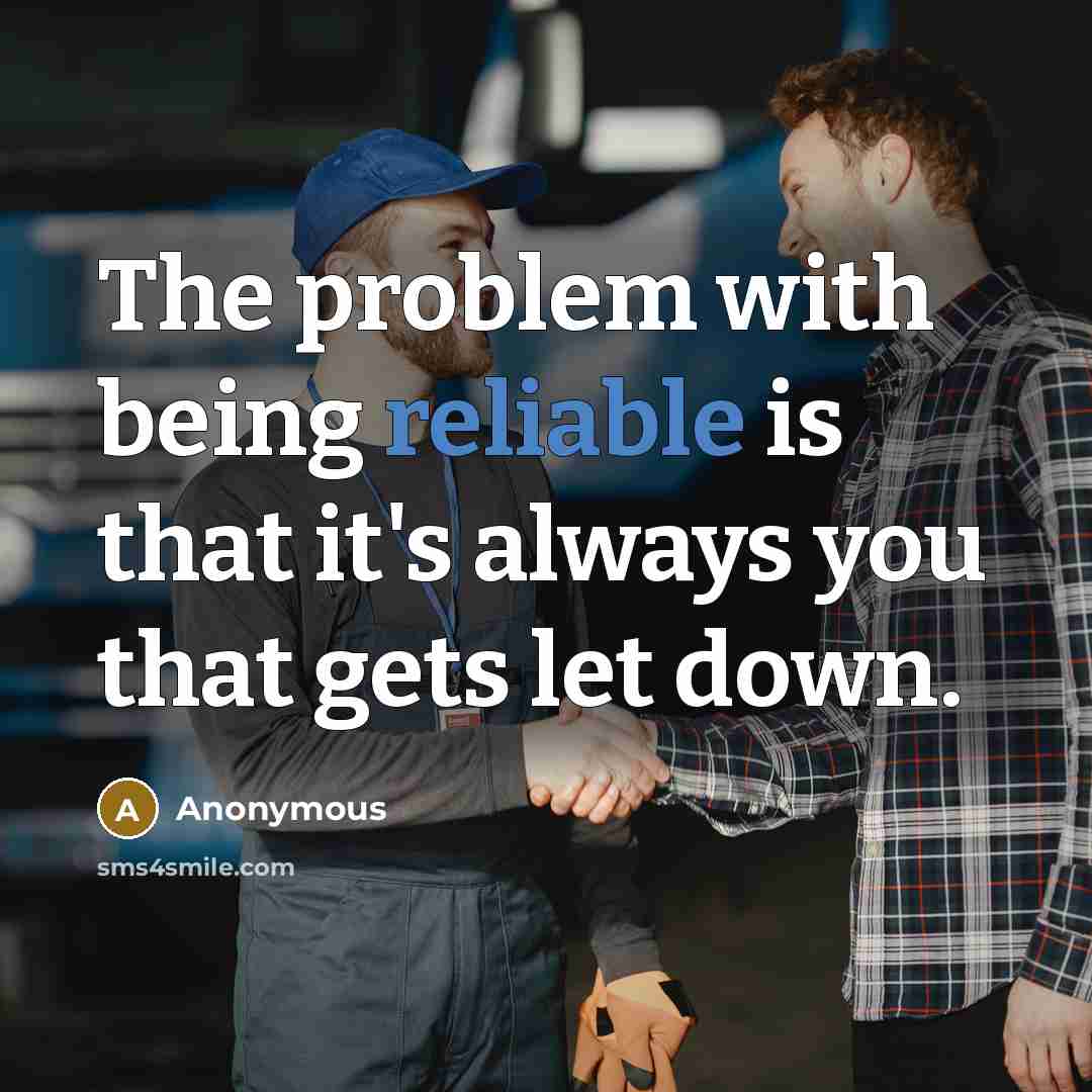 “The problem with being reliable is that it's always you that gets let down.” quote by Anonymous