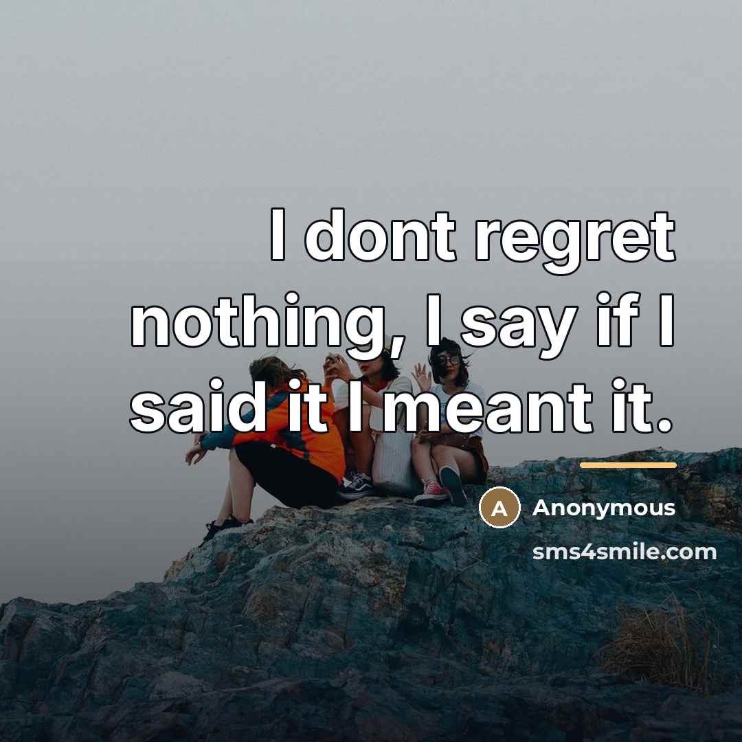 “I dont regret nothing, I say if I said it…” quote by Anonymous