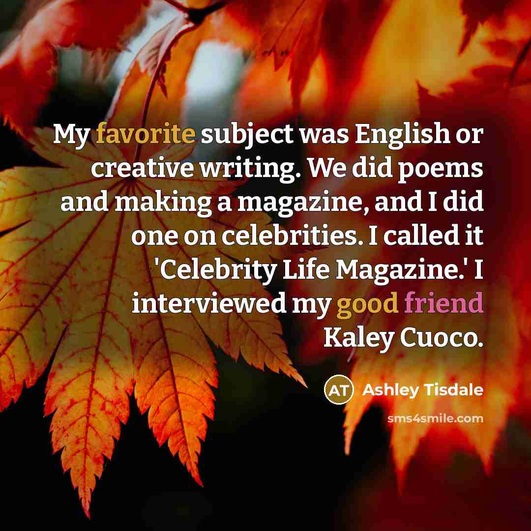 “My favorite subject was English or creative writing. We did…” quote by Ashley Tisdale