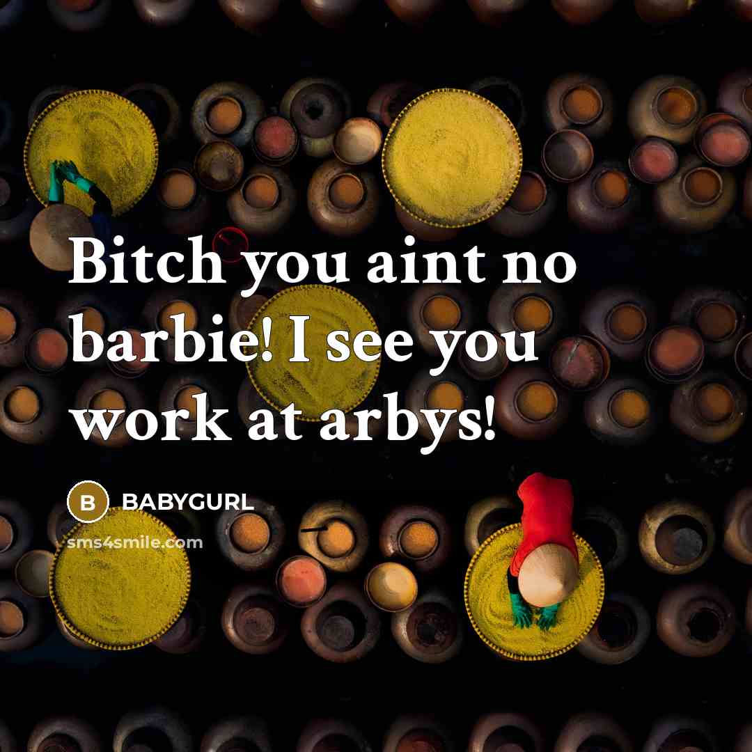 “Bitch you aint no barbie! I see you work at…” quote by Babygurl