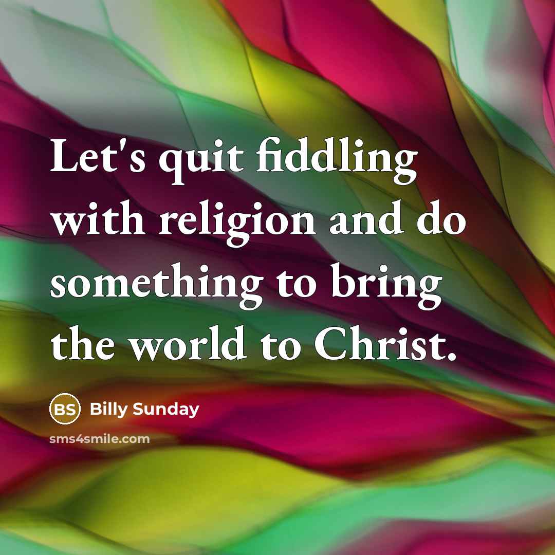 “Let's quit fiddling with religion and do something to bring…” quote by Billy Sunday