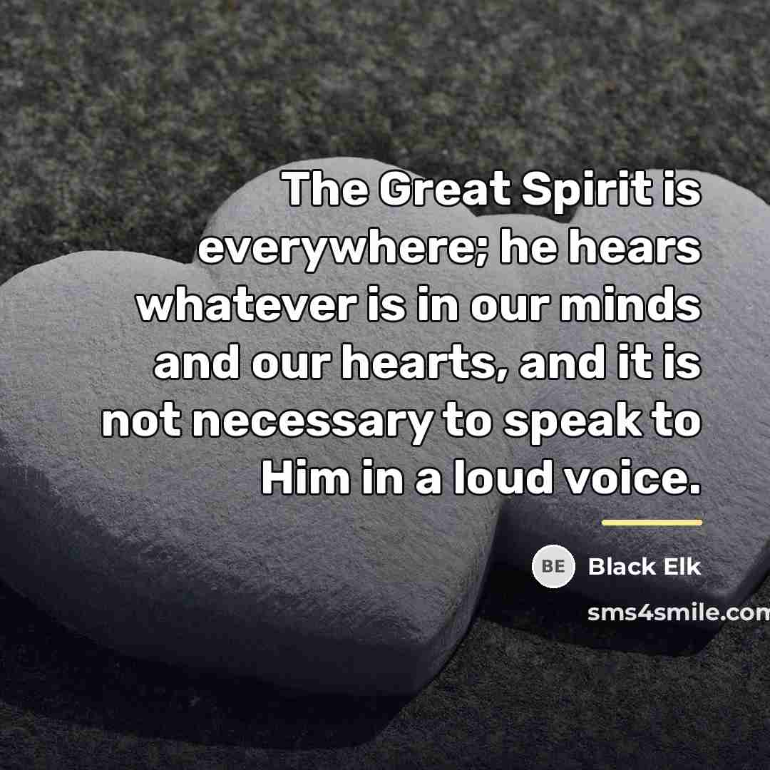 “The Great Spirit is everywhere; he hears whatever is in…” quote by Black Elk