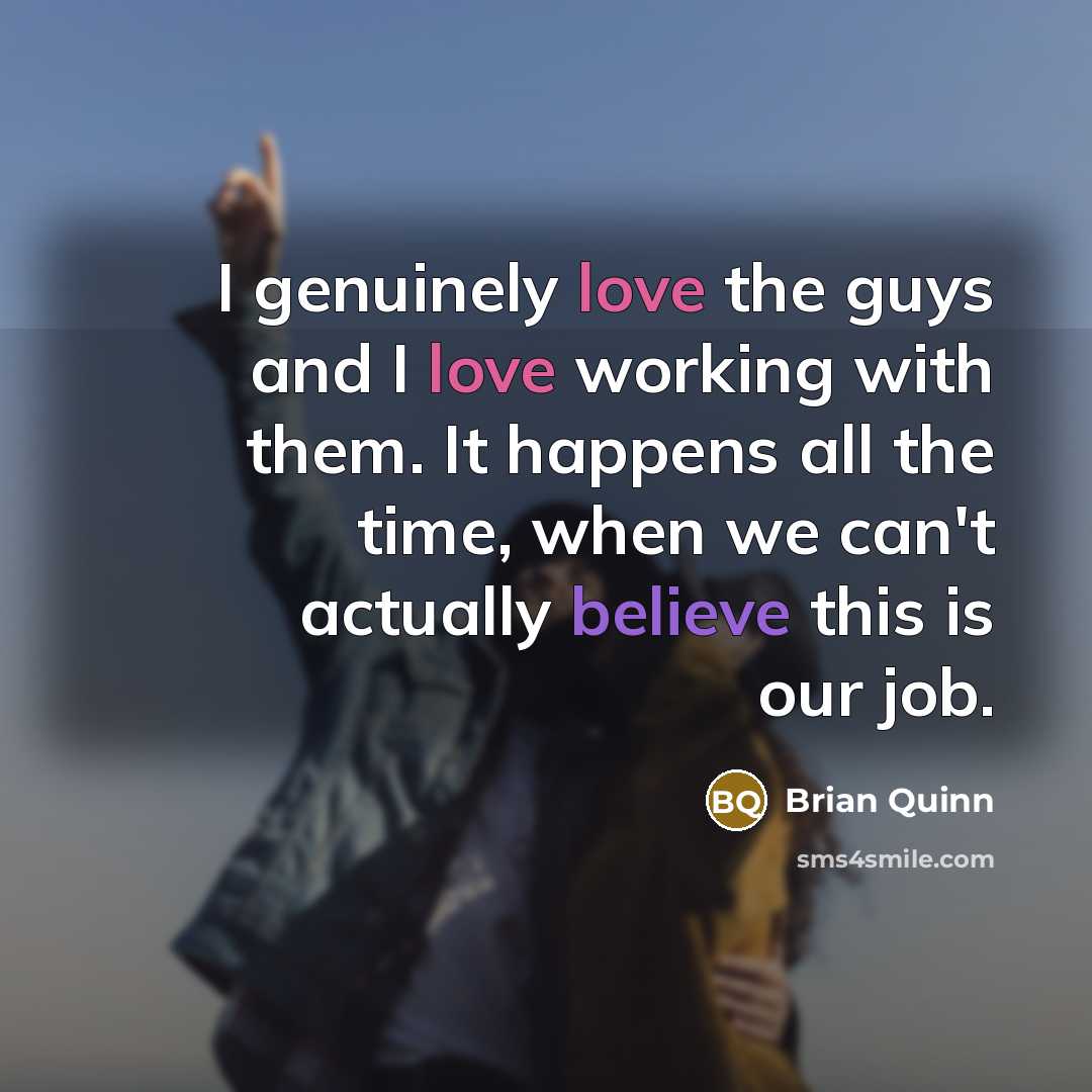 “I genuinely love the guys and I love working with…” quote by Brian Quinn