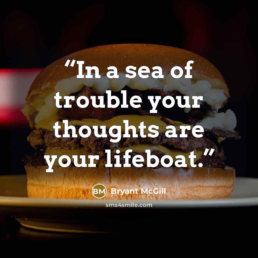 “In a sea of trouble your thoughts are your lifeboat.” quote by Bryant McGill