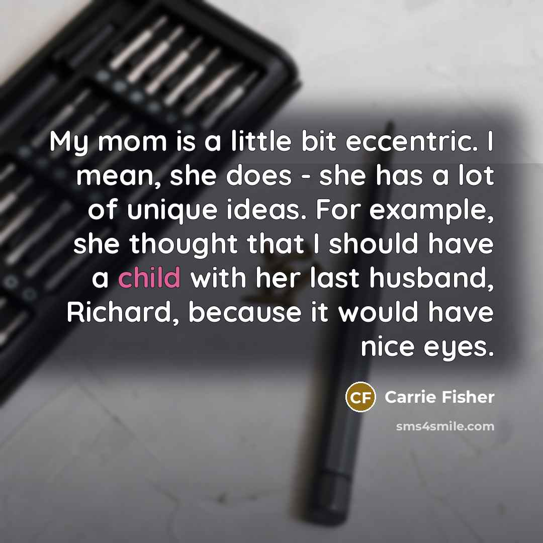 “My mom is a little bit eccentric. I mean, she…” quote by Carrie Fisher