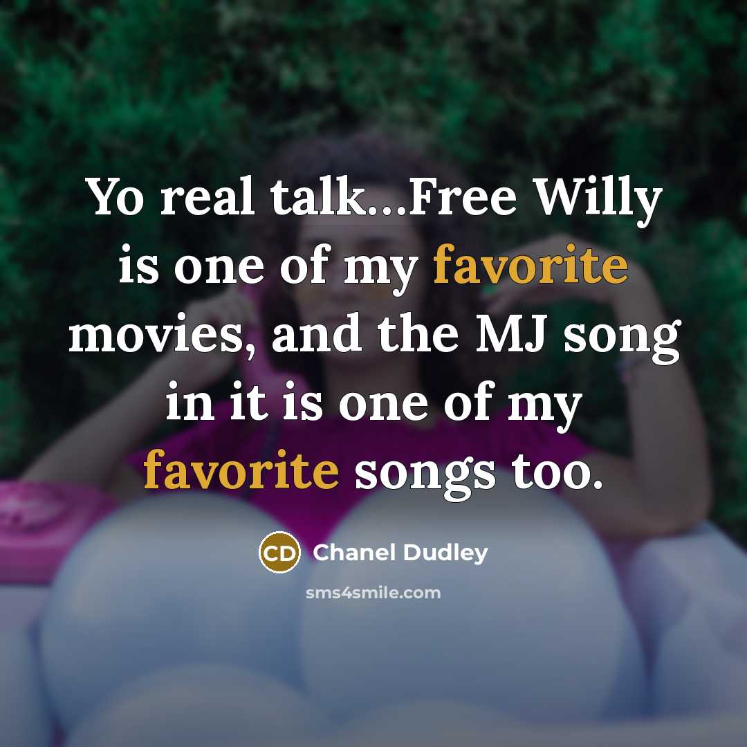 “Yo real talk…Free Willy is one of my favorite movies, and the MJ song in it is one of my favorite songs too.” quote by Chanel Dudley