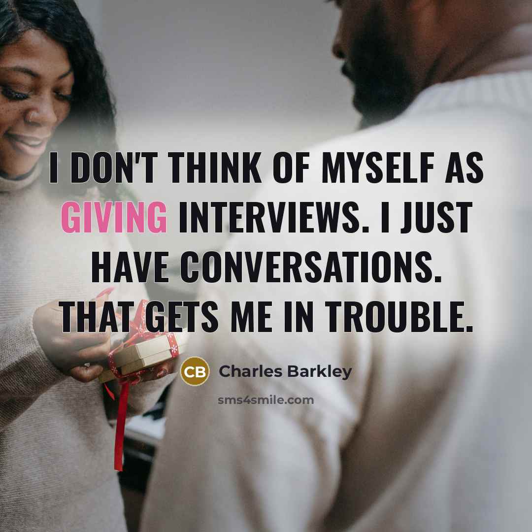 “I don't think of myself as giving interviews. I just…” quote by Charles Barkley