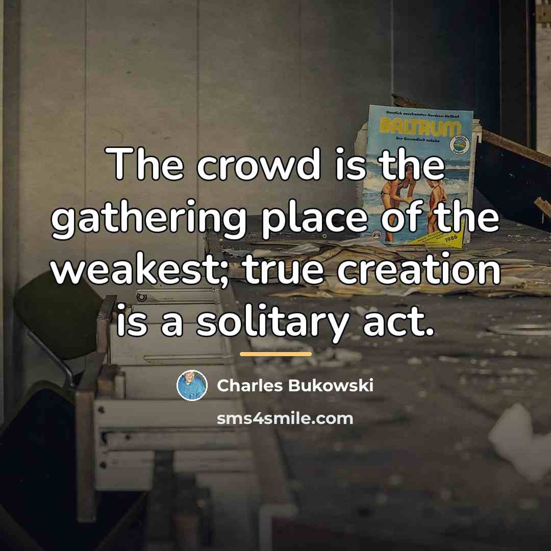 “The crowd is the gathering place of the weakest; true…” quote by Charles Bukowski